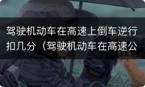 驾驶机动车在高速上倒车逆行扣几分（驾驶机动车在高速公路上倒车、逆行扣多少分）
