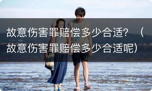 故意伤害罪赔偿多少合适？（故意伤害罪赔偿多少合适呢）