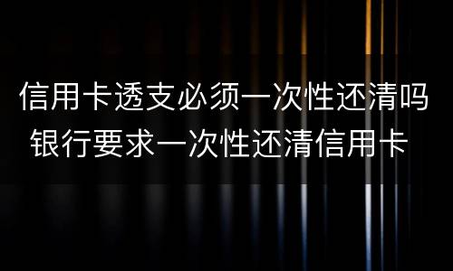 信用卡透支必须一次性还清吗 银行要求一次性还清信用卡