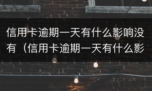 信用卡逾期一天有什么影响没有（信用卡逾期一天有什么影响没有）