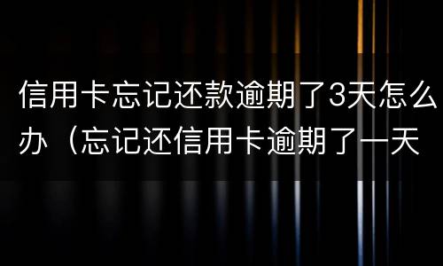 信用卡忘记还款逾期了3天怎么办（忘记还信用卡逾期了一天怎么办）
