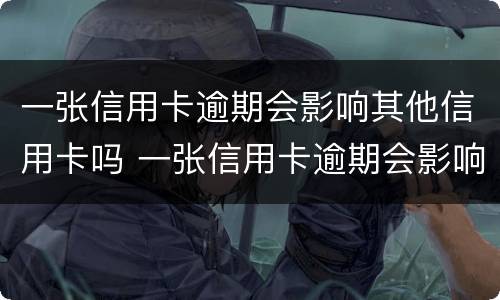 一张信用卡逾期会影响其他信用卡吗 一张信用卡逾期会影响其他信用卡吗怎么办