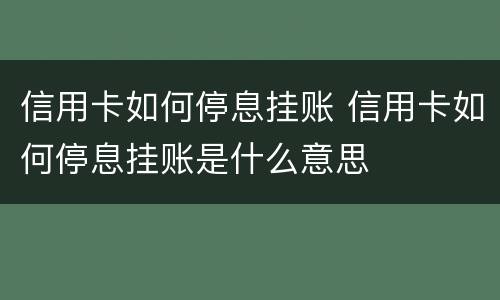 信用卡如何停息挂账 信用卡如何停息挂账是什么意思