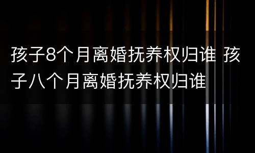 孩子8个月离婚抚养权归谁 孩子八个月离婚抚养权归谁