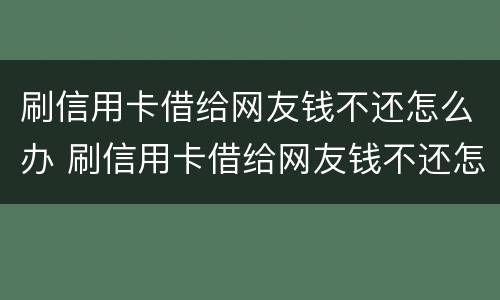 刷信用卡借给网友钱不还怎么办 刷信用卡借给网友钱不还怎么办理