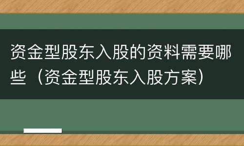 资金型股东入股的资料需要哪些（资金型股东入股方案）