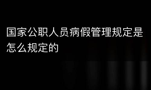 国家公职人员病假管理规定是怎么规定的
