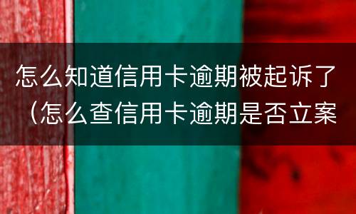 怎么知道信用卡逾期被起诉了（怎么查信用卡逾期是否立案了）