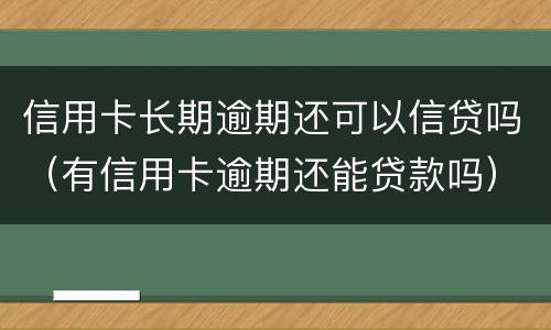 信用卡长期逾期还可以信贷吗（有信用卡逾期还能贷款吗）