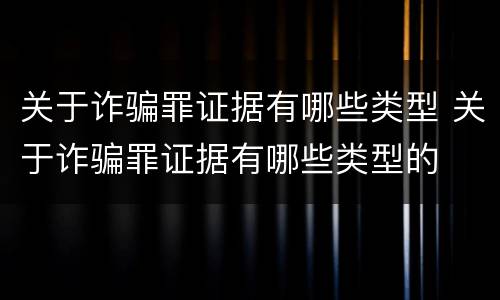 关于诈骗罪证据有哪些类型 关于诈骗罪证据有哪些类型的