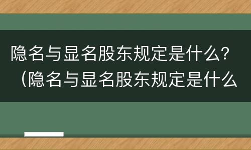 隐名与显名股东规定是什么？（隐名与显名股东规定是什么区别）
