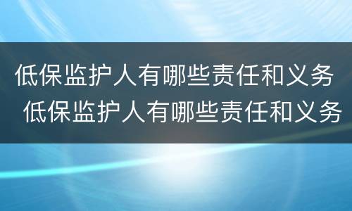 低保监护人有哪些责任和义务 低保监护人有哪些责任和义务呢