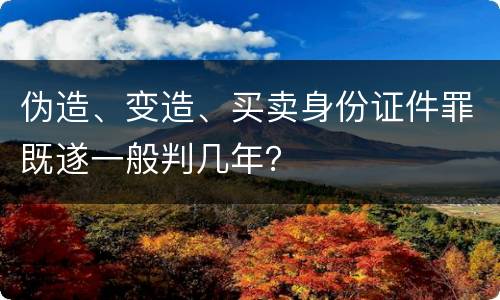 伪造、变造、买卖身份证件罪既遂一般判几年？