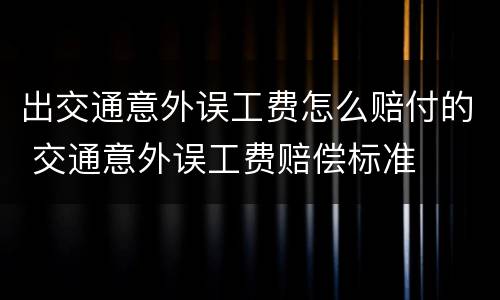 出交通意外误工费怎么赔付的 交通意外误工费赔偿标准