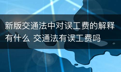 新版交通法中对误工费的解释有什么 交通法有误工费吗