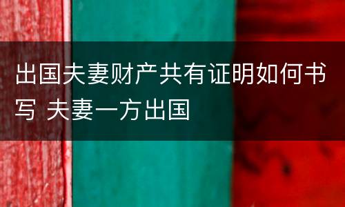 出国夫妻财产共有证明如何书写 夫妻一方出国