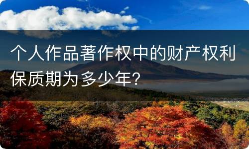个人作品著作权中的财产权利保质期为多少年？