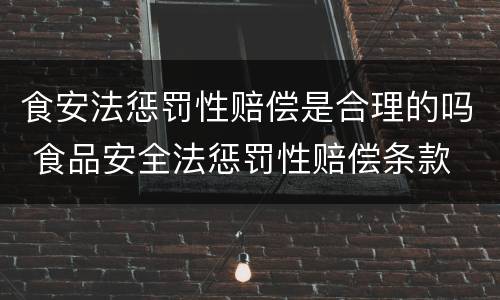 食安法惩罚性赔偿是合理的吗 食品安全法惩罚性赔偿条款