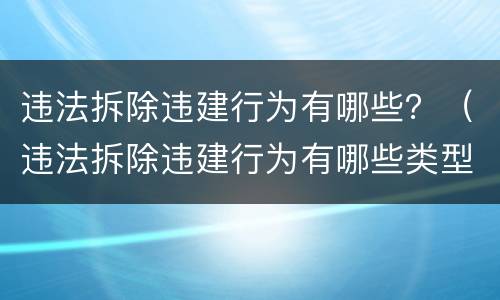 违法拆除违建行为有哪些？（违法拆除违建行为有哪些类型）