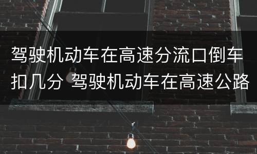 驾驶机动车在高速分流口倒车扣几分 驾驶机动车在高速公路倒车扣几分