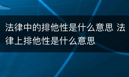 法律中的排他性是什么意思 法律上排他性是什么意思