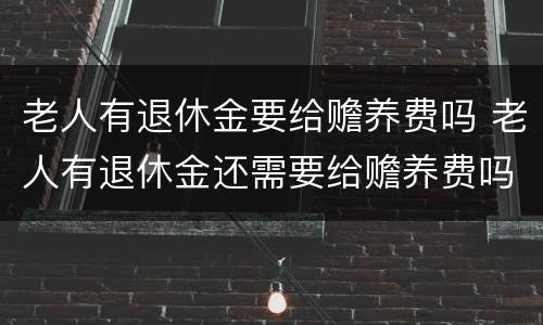 老人有退休金要给赡养费吗 老人有退休金还需要给赡养费吗