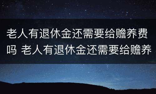 老人有退休金还需要给赡养费吗 老人有退休金还需要给赡养费吗