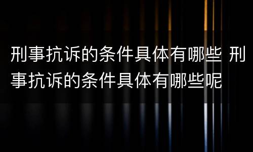 刑事抗诉的条件具体有哪些 刑事抗诉的条件具体有哪些呢