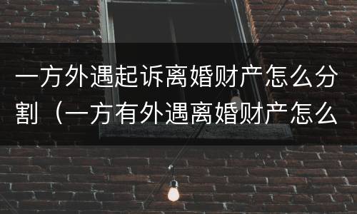 一方外遇起诉离婚财产怎么分割（一方有外遇离婚财产怎么分割）
