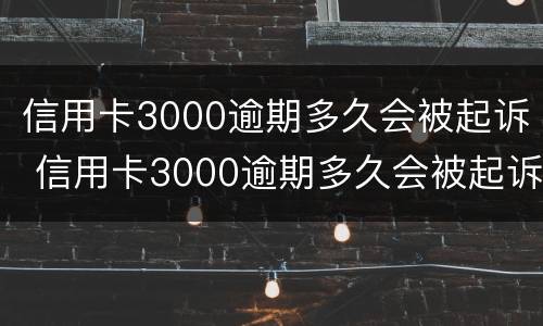 信用卡3000逾期多久会被起诉 信用卡3000逾期多久会被起诉呢