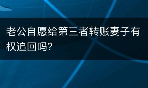老公自愿给第三者转账妻子有权追回吗？
