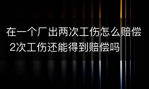在一个厂出两次工伤怎么赔偿 2次工伤还能得到赔偿吗