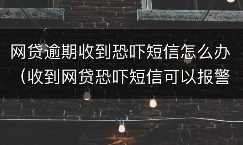 网贷逾期收到恐吓短信怎么办（收到网贷恐吓短信可以报警么）