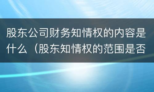 股东公司财务知情权的内容是什么（股东知情权的范围是否包括会计凭证）