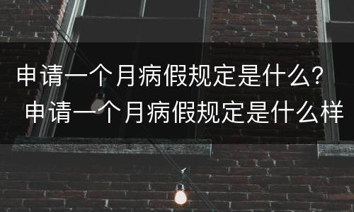 申请一个月病假规定是什么？ 申请一个月病假规定是什么样的