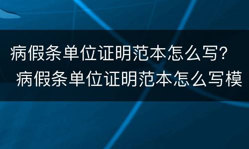 病假条单位证明范本怎么写？ 病假条单位证明范本怎么写模板