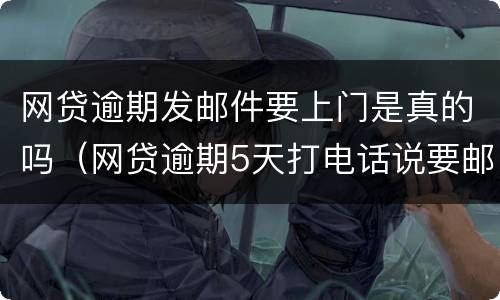 网贷逾期发邮件要上门是真的吗（网贷逾期5天打电话说要邮寄我家）