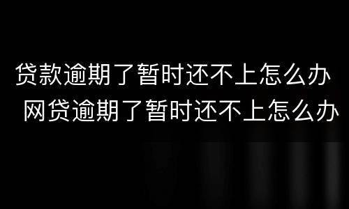 贷款逾期了暂时还不上怎么办 网贷逾期了暂时还不上怎么办