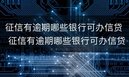 征信有逾期哪些银行可办信贷 征信有逾期哪些银行可办信贷卡