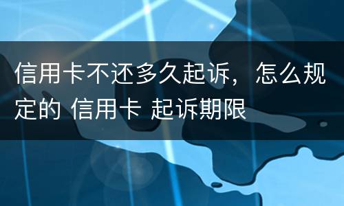 信用卡不还多久起诉，怎么规定的 信用卡 起诉期限