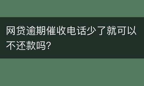 网贷逾期催收电话少了就可以不还款吗？
