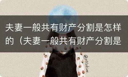 夫妻一般共有财产分割是怎样的（夫妻一般共有财产分割是怎样的情形）