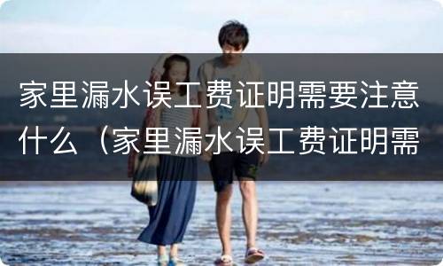 家里漏水误工费证明需要注意什么（家里漏水误工费证明需要注意什么）