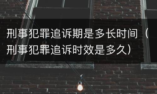 刑事犯罪追诉期是多长时间（刑事犯罪追诉时效是多久）