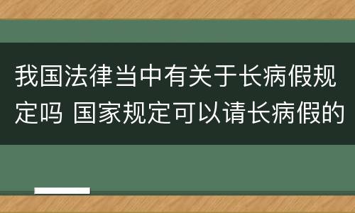我国法律当中有关于长病假规定吗 国家规定可以请长病假的病