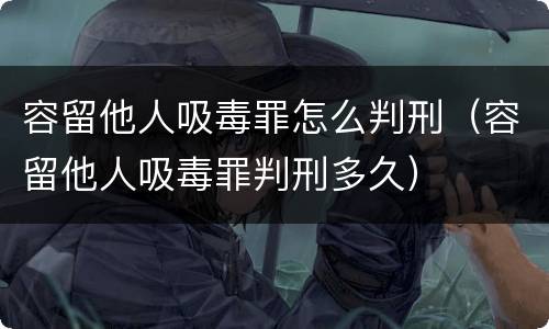 容留他人吸毒罪怎么判刑（容留他人吸毒罪判刑多久）