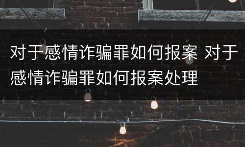对于感情诈骗罪如何报案 对于感情诈骗罪如何报案处理