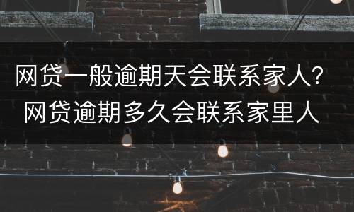 网贷一般逾期天会联系家人？ 网贷逾期多久会联系家里人