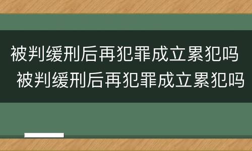 被判缓刑后再犯罪成立累犯吗 被判缓刑后再犯罪成立累犯吗会判刑吗