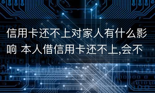 信用卡还不上对家人有什么影响 本人借信用卡还不上,会不会影响家人